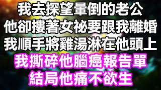 我去探望暈倒的老公，他卻摟著女祕要跟我離婚，我順手將雞湯淋在他頭上，我撕碎他腦癌報告單，結局他痛不欲生 故事 完結 爽文 [upl. by Lose]