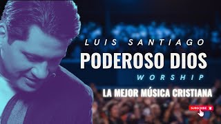 Poderoso Dios  Luis Santiago  Worship [upl. by Jacinta]