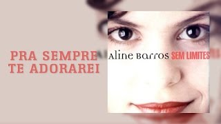 Pra sempre Te Adorarei  CD Sem Limites  Aline Barros [upl. by Rydder]