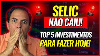 TAXA SELIC NÃO CAIU TOP 5 INVESTIMENTOS PARA FAZER HOJE [upl. by Hump]