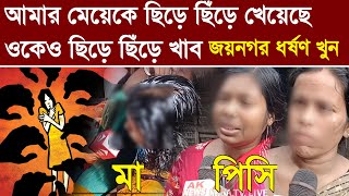 Jaynagar News আমার মেয়েকে ছিড়ে ছিঁড়ে খেয়েছে ওকেও ছিড়ে ছিঁড়ে খাব দেখুন কি বললেন মা ও পিসি [upl. by Narut]