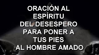 🧎‍♂️ AL ESPÍRITU DEL DESESPERO PARA PONER A TUS PIES AL HOMBRE AMADO [upl. by Kohn]