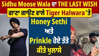 Sidhu ਦਾ THE LAST Wish ਗਾਣਾ ਗਾਉਣ ਵਾਲੇ Tiger Halwara ਤੇ Honey Sethi ਅਤੇ Prinkle ਹੋਏ ਤੱਤੇਕੀਤੇ ਖੁਲਾਸੇ [upl. by Gleich]