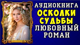 😱 АУДИОКНИГА ЛЮБОВНЫЙ РОМАН ОСКОЛКИ СУДЬБЫ 😱 ПОЛНАЯ ВЕРСИЯ 😱 [upl. by Sabelle]