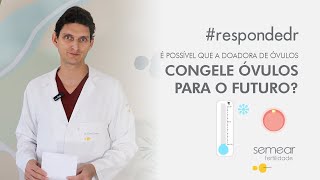 É possível que a doadora de óvulos também faça o congelamento de óvulos para o futuro respondedr [upl. by Nerrat485]