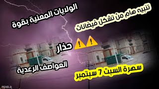 تنبيه هام من تشكل فيضانات والولايات المعنية بالأمطار غزيرة رالعواصف الرعدية قوية سهرة السبت 7 سبتمبر [upl. by Cordelie]