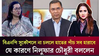 বিএনপি সুকৌশলে না চললে হাতের পাঁচ সব হারাবে যে কারণে নিলুফার চৌধুরী বললেন [upl. by Wrennie]