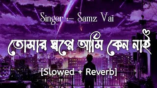 Tomar Sopne Ami Ken Nai SlowedReverb  Samz Vai  তোমার স্বপ্নে আমি কেন নাই [upl. by Ahsekel]