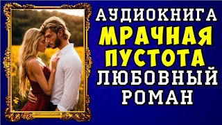 😱 АУДИОКНИГА ЛЮБОВНЫЙ РОМАН МРАЧНАЯ ПУСТОТА 😱 ПОЛНАЯ ВЕРСИЯ 😱 ЧИТАЕТ ДИНА БОБЫЛЁВА 😱 [upl. by Alethia]