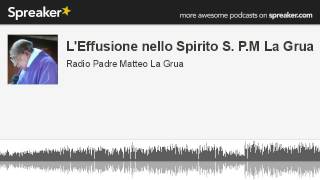 L Effusione nello Spirito Santo  Padre Matteo La Grua creato con Spreaker [upl. by Aiekam]