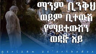 ማንም ቢንቅህ ወይም ቢተውሽ የማይተውሽን ወዳጅ እይ። Kesis Ashenafi sebeket orthodox mahtottube donkey [upl. by Corney650]