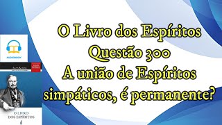 A união de Espíritos simpáticos é permanente  Questão 300  Audiobook  livro dos espíritos [upl. by Aidua]