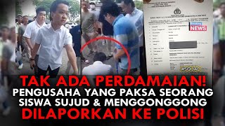 TAK ADA PERDAMAIAN PENGUSAHA YANG PAKSA SEORANG SISWA SUJUD amp MENGGONGGONG DILAPORKAN KE POLISI [upl. by Anelas]