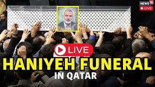 Ismail Haniyeh Hamas Funeral In Qatar Live  Haniyeh Assassinated In In Tehran  Israel News  N18G [upl. by Delija855]