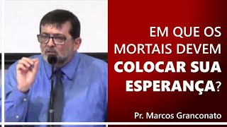 Em que os mortais devem colocar sua esperança  Pr Marcos Granconato [upl. by Magdalene668]