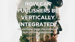 Can Book Publishers Vertically Integrate Blackstones Anthony Goff A Peoples Guide to Publishing [upl. by Vasyuta]