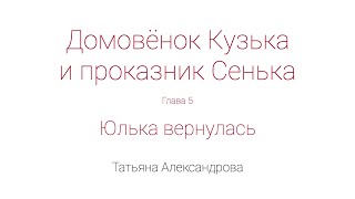 Домовёнок Кузька и проказник Сенька Глава 5 Юлька вернулась [upl. by Kirrad]