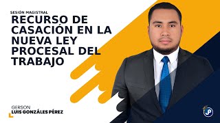 Recurso de Casación en la Nueva Ley Procesal del Trabajo  Gerson Luis Gonzáles Pérez [upl. by Ahsieyt]