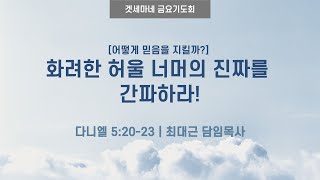 다니엘 52023  어떻게 믿음을 지킬까 화려한 허울 너머의 진짜를 간파하라 20241011 일원중앙교회 금요기도회  최대근 담임목사 [upl. by Aspasia111]