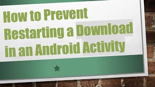 How to Prevent Restarting a Download in an Android Activity [upl. by Pavyer]