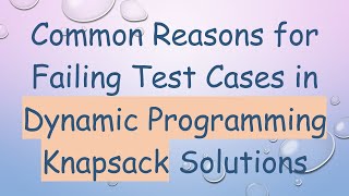 Common Reasons for Failing Test Cases in Dynamic Programming Knapsack Solutions [upl. by Ahsital]