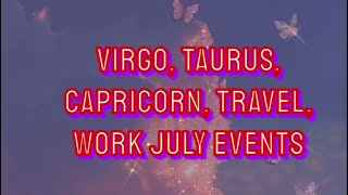 VIRGO TAURUS CAPRICORN TRAVEL WORK JULY EVENTS [upl. by Assirrec13]