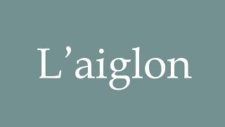 How to Pronounce Laiglon The eagle Correctly in French [upl. by Faustus]