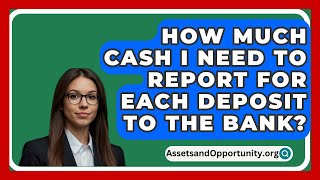 How Much Cash I Need To Report For Each Deposit To The Bank  AssetsandOpportunityorg [upl. by Eadrahc]