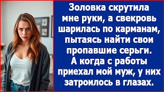 Золовка скрутила мне руки а свекровь шарилась по карманам пытаясь найти свои серьги [upl. by Casar]