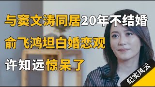 与窦文涛同居20年不结婚，俞飞鸿首次坦白婚恋观，惊呆许知远！许知远 纪实风云 纪录片 俞飞鸿 [upl. by Mauricio187]