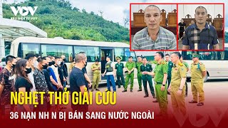 Tối 76 Lần theo dấu vết bắt 4 kẻ mua bán người giải cứu 36 nạn nhân sập bẫy “việc nhẹ lương cao” [upl. by Annmaria]