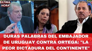 Duras Palabras del Embajador de Uruguay Contra Ortega quotLa Peor Dictadura del Continentequot [upl. by Analak127]