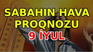 SABAHIN HAVA PROQNOZU 9 iyul 2024 Hava haqqinda [upl. by Keyes]