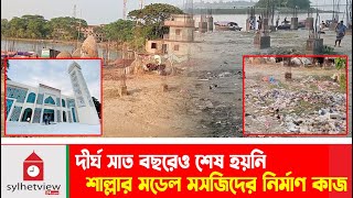 দীর্ঘ সাত বছরেও শেষ হয়নি শাল্লার মডেল মসজিদের নির্মাণ কাজ  Sylhet News  Sunamganj News Sylhetview [upl. by Richella]