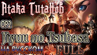 АТАКА ТИТАНОВ  OP2  JIYUU NO TSUBASA Russian Cover  FULL [upl. by Dorie]