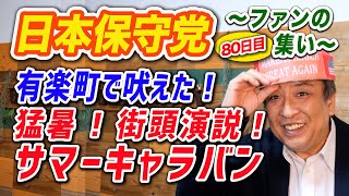 【非公式応援】日本保守党、ファンの集い、81日目：有楽町で吠えた！猛暑サマーキャラバンで街頭演説！日本を取り戻せ！国政政党を目指す！ [upl. by Leirbma]