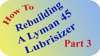 Rebuilding A Lyman 45 Lubrisizer Part 3 [upl. by Eerhs753]