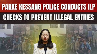 Pakke Kessang Police Conducts ILP Checks to Prevent Illegal EntriesArunachal Pradesh  Northeast [upl. by Cralg]