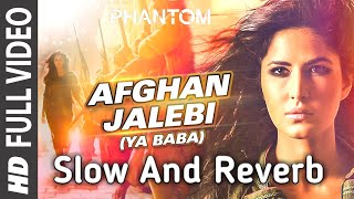 Afghan Jalebi  SLOW  REVERB  Ya Baba FULL VIDEO Song  Phantom  Saif Ali Khan Katrina Kaif [upl. by Namlak]