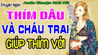 Thím Dâu Và Cháu Trai Số Hưởng Cháu Thích Lắm Thím Ạ Nghe Là Sướngchuyenkin audiothamkin [upl. by Gwenette]