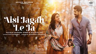 Aisi Jagah Le ja official Video  Suyyash Rai  Akshara Singh  Mandeep P  Novice Records [upl. by Mchale]