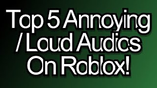 Top 5 Annoying  Loud Audios On Roblox 2022 [upl. by Ateiluj867]