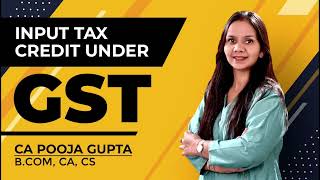 Input Tax Credit Under GST  CA Pooja Gupta [upl. by Valdes]