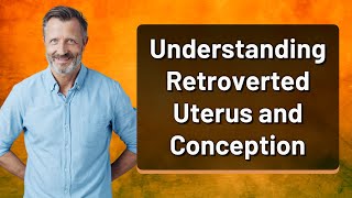 Understanding Retroverted Uterus and Conception [upl. by Emlin]