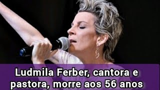 Ludmila Ferber cantora e pastora morre aos 56 anos [upl. by Gawlas104]