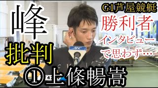 【G1芦屋競艇】勝利者インタビューで思わず「峰竜太」を批判①上條暢嵩 [upl. by Aciria]