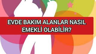 EVDE BAKIM ALANLAR NASIL EMEKLİ OLABİLİR [upl. by Silevi]