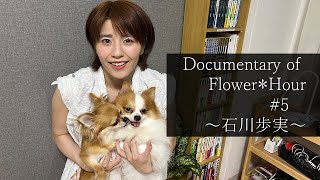 Documentary of Flower＊Hour ５ ～石川歩実～ [upl. by Ilyk]