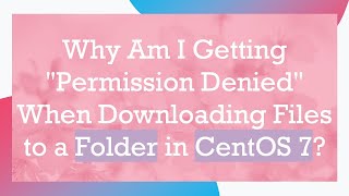 Why Am I Getting quotPermission Deniedquot When Downloading Files to a Folder in CentOS 7 [upl. by Doughman]