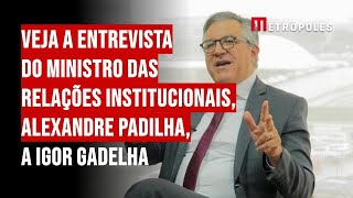 Veja a entrevista do ministro das Relações Institucionais Alexandre Padilha a Igor Gadelha [upl. by Gaul]